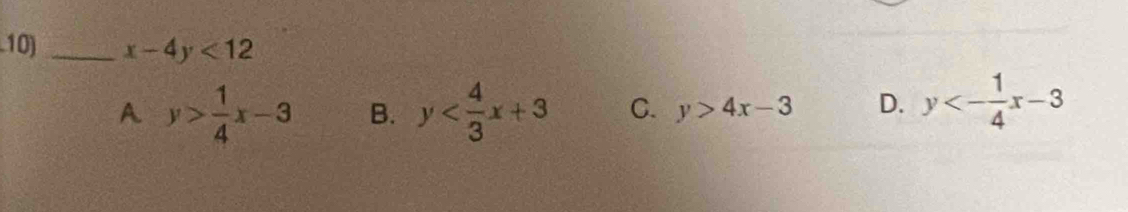 x-4y<12</tex>
A y> 1/4 x-3 B. y C. y>4x-3 D. y<- 1/4 x-3