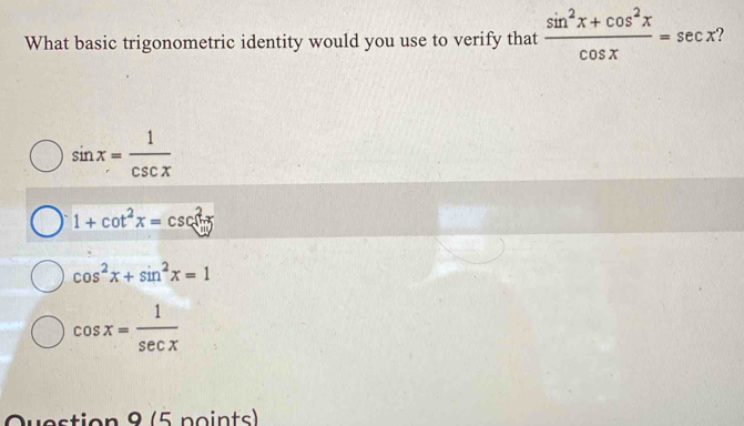 What basic trigonometric identity would you use to verify that  (sin^2x+cos^2x)/cos x =sec x
sin x= 1/csc x 
1+cot^2x=csc (ln x)
cos^2x+sin^2x=1
cos x= 1/sec x 
Question 8 (5 points)