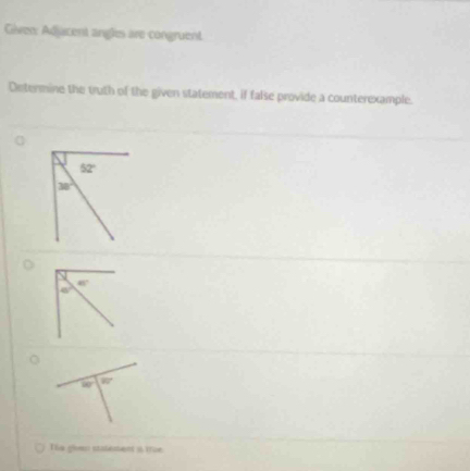 Gèven: Adjucent angles are congruent
Determine the truth of the given statement, if false provide a counterexample.
80°
The given statement i true