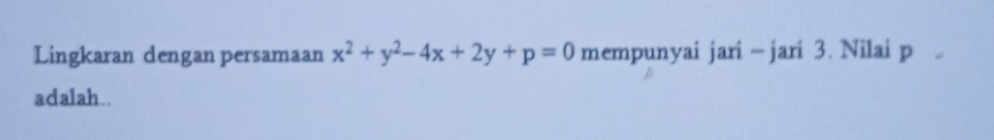 Lingkaran dengan persamaan x^2+y^2-4x+2y+p=0 mempunyai jari - jari 3. Nilai p
adalah..