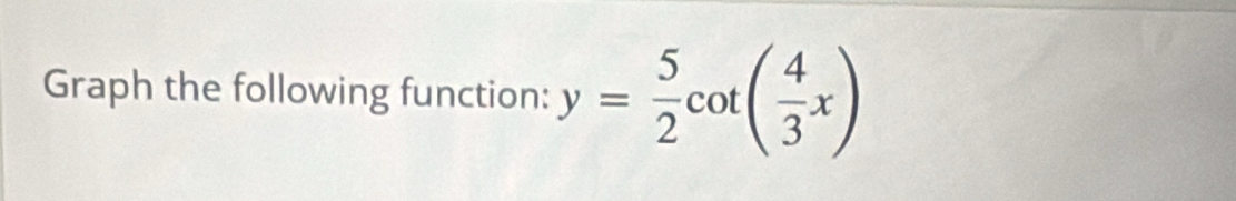 Graph the following function: y= 5/2 cot ( 4/3 x)