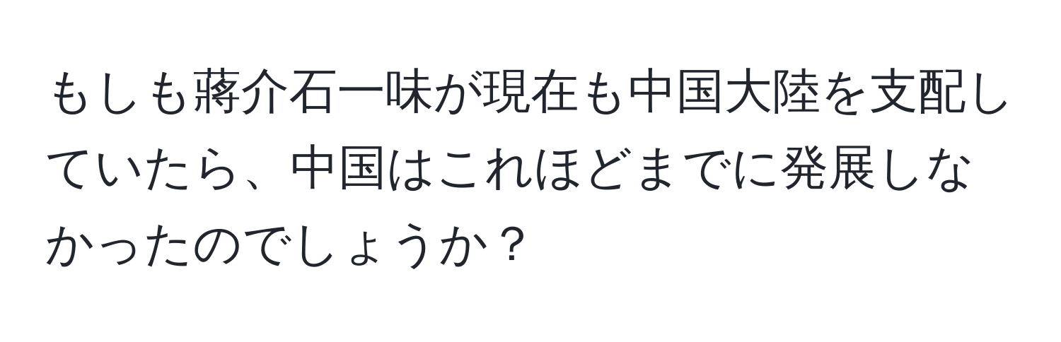 もしも蔣介石一味が現在も中国大陸を支配していたら、中国はこれほどまでに発展しなかったのでしょうか？