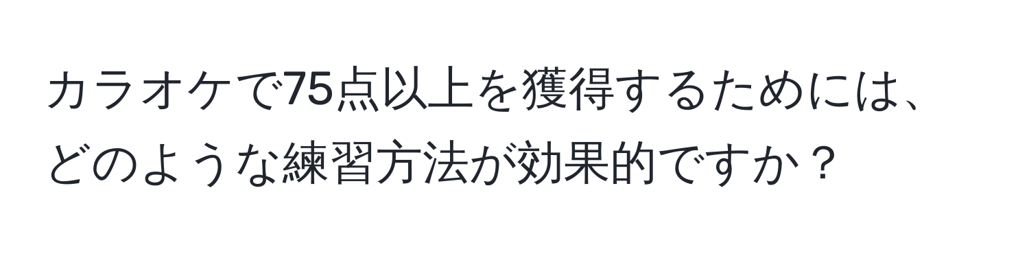 カラオケで75点以上を獲得するためには、どのような練習方法が効果的ですか？