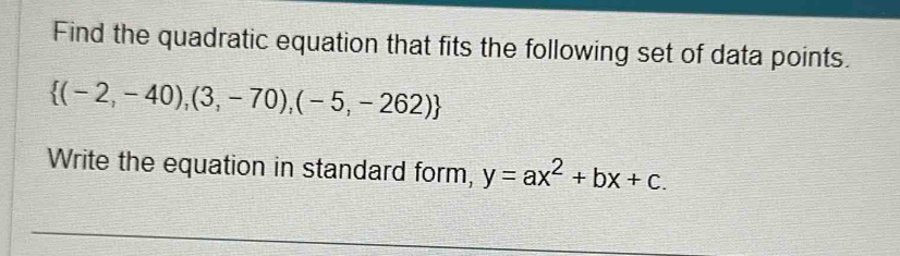 Find the quadratic equation that fits the following set of data points.
 (-2,-40),(3,-70),(-5,-262)
Write the equation in standard form, y=ax^2+bx+c.