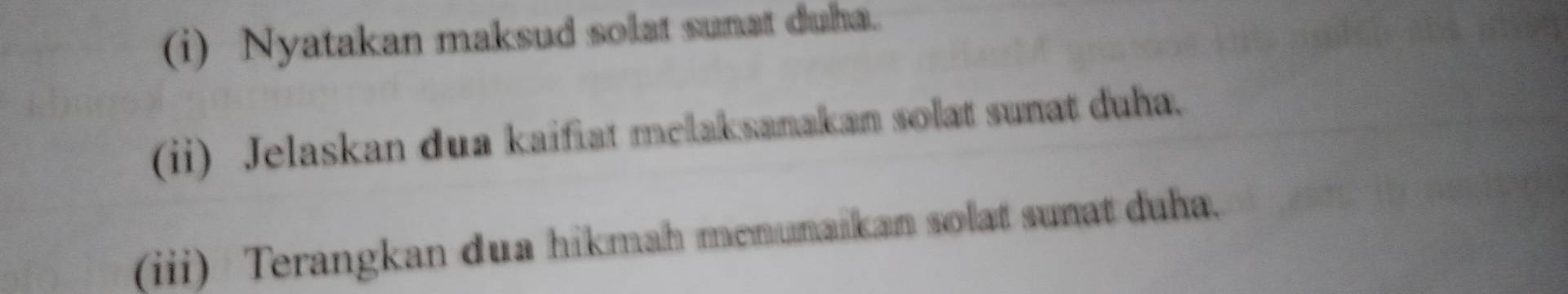 Nyatakan maksud solat sunat duha. 
(ii) Jelaskan dua kaifiat melaksanakan solat sunat duha. 
(iii) Terangkan dua hikmah menunaikan solat sunat duha.