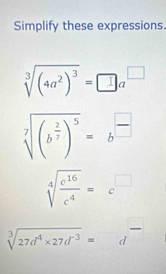 Simplify these expressions.
sqrt[3]((4a^2)^3)=□ a^(□)
sqrt[7]((b^(frac 2)7))^5=b^(frac □)□ 
sqrt[4](frac c^(16))c^4=c^(□)
sqrt[3](27d^4* 27d^(-3))=d^-