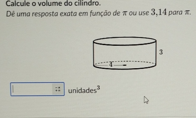 Calcule o volume do cilindro. 
Dê uma resposta exata em função de π ou use 3,14 para π.
beginarrayr -x +z hline endarray unidades³