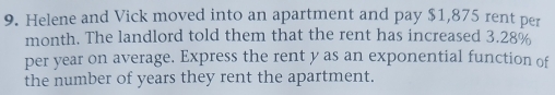 Helene and Vick moved into an apartment and pay $1,875 rent per 
month. The landlord told them that the rent has increased 3.28%
per year on average. Express the rent y as an exponential function of 
the number of years they rent the apartment.