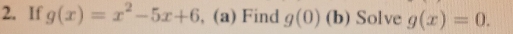 If g(x)=x^2-5x+6 , (a) Find g(0) (b) Solve g(x)=0.