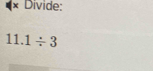 Divide:
11.1/ 3