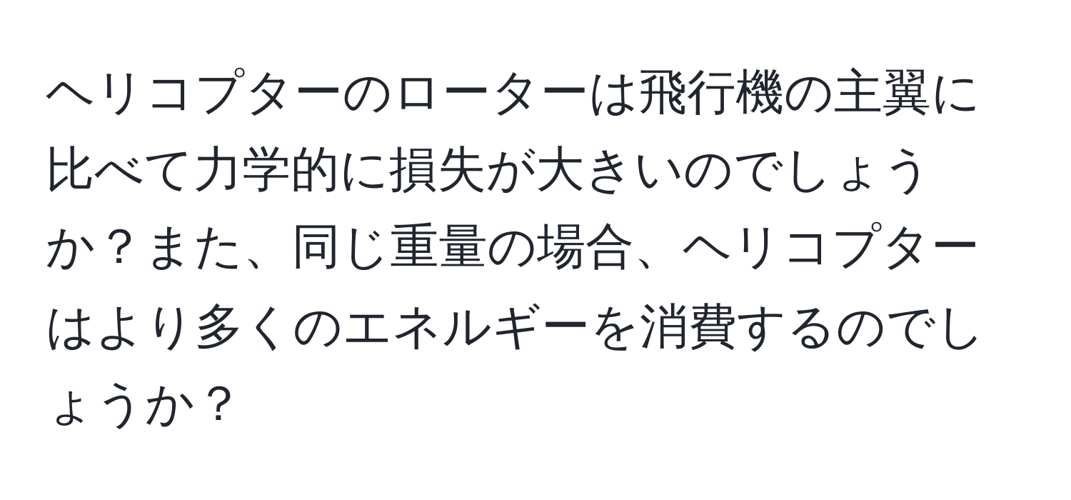 ヘリコプターのローターは飛行機の主翼に比べて力学的に損失が大きいのでしょうか？また、同じ重量の場合、ヘリコプターはより多くのエネルギーを消費するのでしょうか？