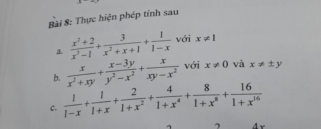 underline 4 
Bài 8: Thực hiện phép tính sau 
a.  (x^2+2)/x^3-1 + 3/x^2+x+1 + 1/1-x  với x!= 1
b.  x/x^2+xy + (x-3y)/y^2-x^2 + x/xy-x^2  với x!= 0 và x!= ± y
C.  1/1-x + 1/1+x + 2/1+x^2 + 4/1+x^4 + 8/1+x^8 + 16/1+x^(16) 
7 4r