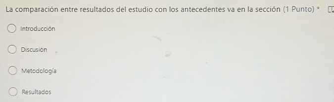 La comparación entre resultados del estudio con los antecedentes va en la sección (1 Punto) *
Introducción
Discusión
Metodología
Resultados