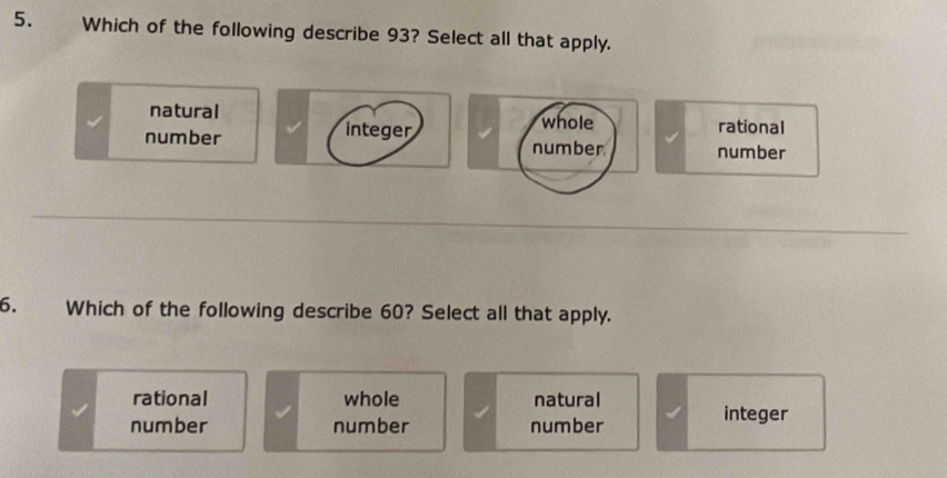 Which of the following describe 93? Select all that apply.
natural whole
number integer rational
number number
6. Which of the following describe 60? Select all that apply.
rational whole natural integer
number number number