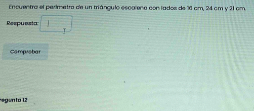 Encuentra el perímetro de un triángulo escaleno con lados de 16 cm, 24 cm y 21 cm. 
Respuesta: 
Comprobar 
regunta 12