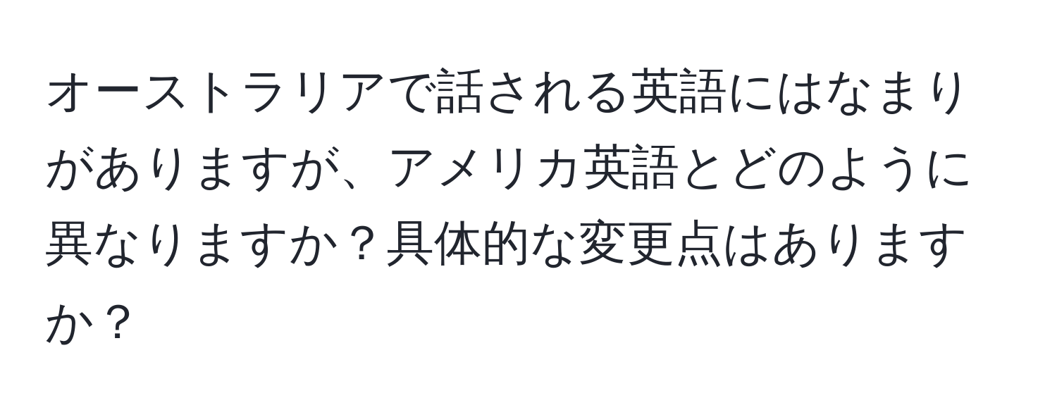 オーストラリアで話される英語にはなまりがありますが、アメリカ英語とどのように異なりますか？具体的な変更点はありますか？