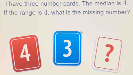 have three number cards. The median is 4. 
If the range is 4, what is the missing number? 
?