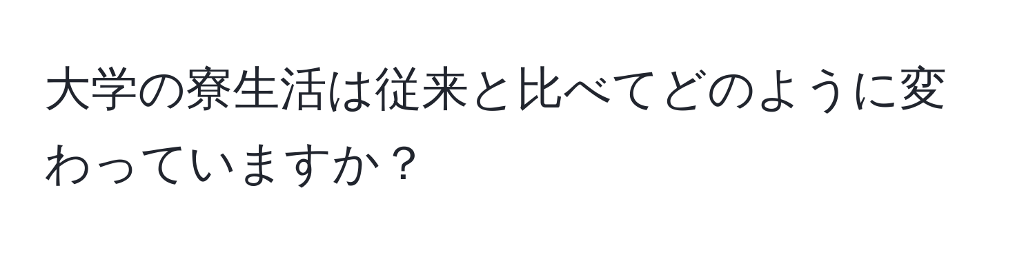 大学の寮生活は従来と比べてどのように変わっていますか？