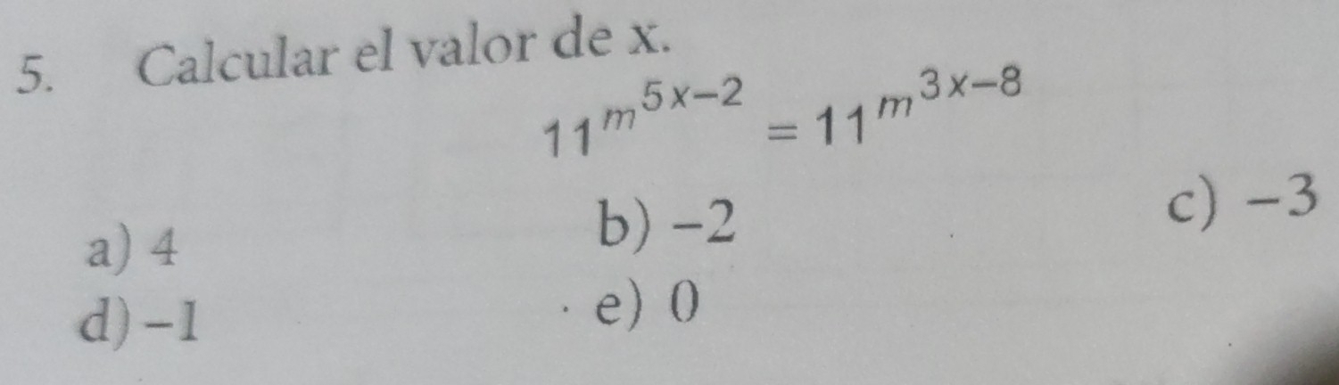 Calcular el valor de x.
11^(m^5x-2)=11^(m^3x-8)
a) 4
b) -2 c) -3
d) -1
e) 0