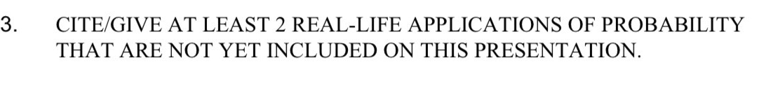 CITE/GIVE AT LEAST 2 REAL-LIFE APPLICATIONS OF PROBABILITY 
THAT ARE NOT YET INCLUDED ON THIS PRESENTATION.