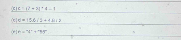 c=(7+3)^*4-1
(d) d=15.6/3+4.8/2
(e) e=''4''+''56''.