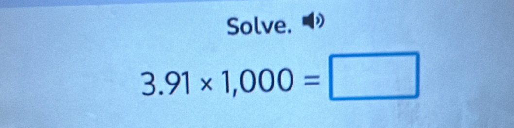 Solve.
3.91* 1,000=□