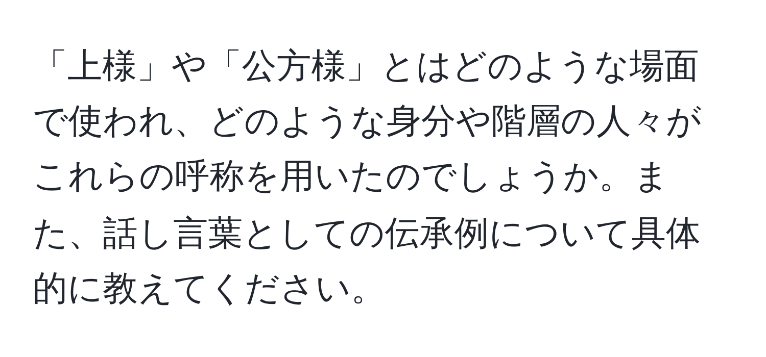 「上様」や「公方様」とはどのような場面で使われ、どのような身分や階層の人々がこれらの呼称を用いたのでしょうか。また、話し言葉としての伝承例について具体的に教えてください。