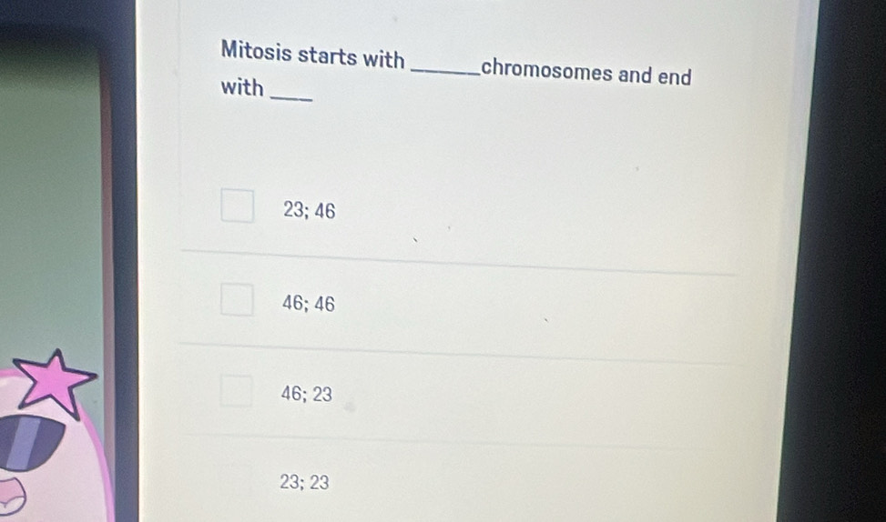 Mitosis starts with _chromosomes and end
with
_
23; 46
46; 46
46; 23
23; 23