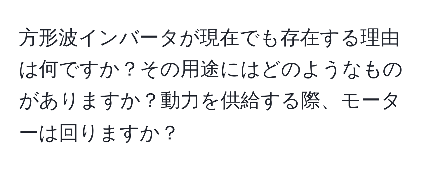 方形波インバータが現在でも存在する理由は何ですか？その用途にはどのようなものがありますか？動力を供給する際、モーターは回りますか？