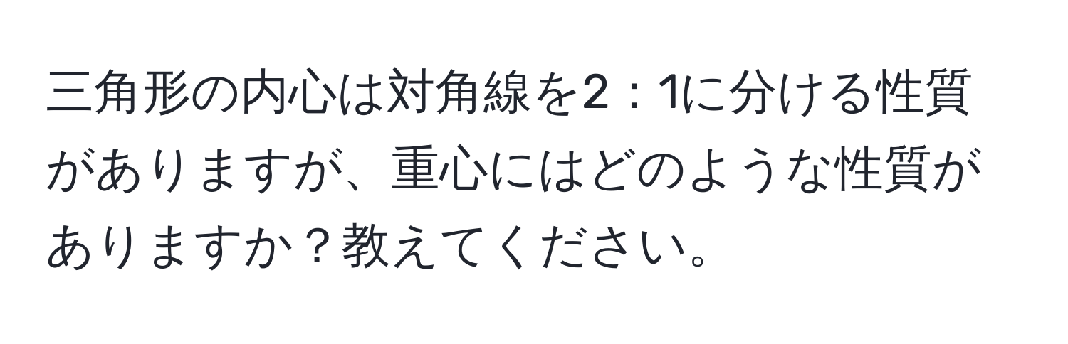 三角形の内心は対角線を2：1に分ける性質がありますが、重心にはどのような性質がありますか？教えてください。