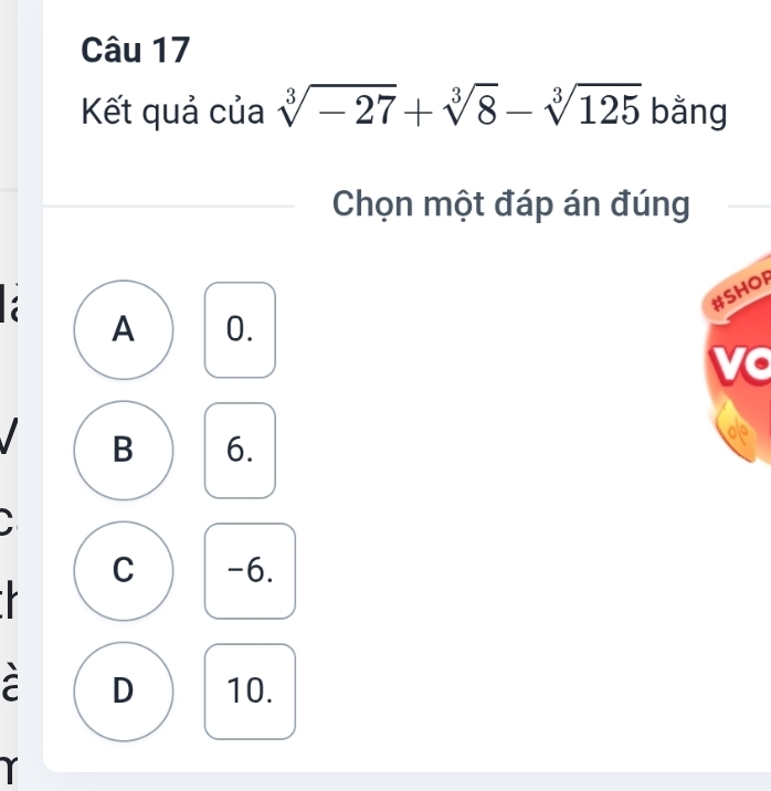 Kết quả của sqrt[3](-27)+sqrt[3](8)-sqrt[3](125) bằng
Chọn một đáp án đúng
#SHOR
A 0.
vo
B 6.
C -6.
D 10.