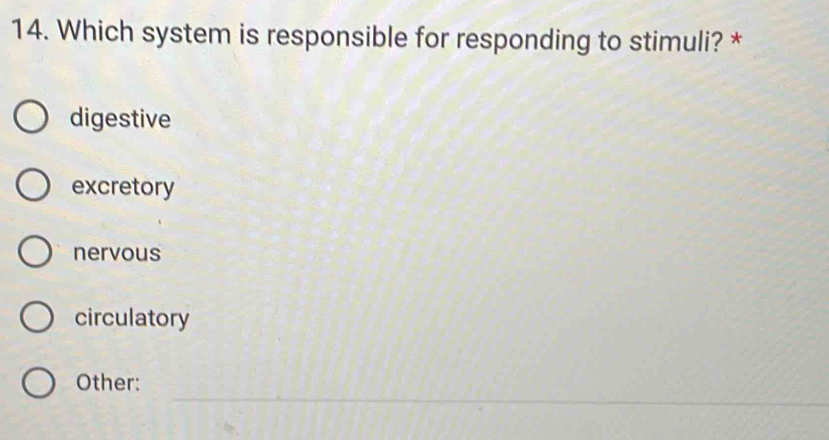 Which system is responsible for responding to stimuli? *
digestive
excretory
nervous
circulatory
_
Other: