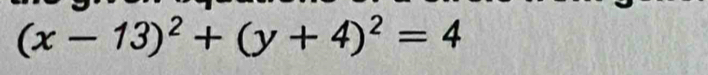 (x-13)^2+(y+4)^2=4