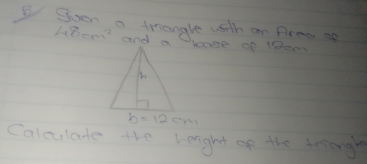 Soen a triangle with an Prea of
48cm^2 and a lase of (2em
b=12cm
Colculate the height of the Ariongl