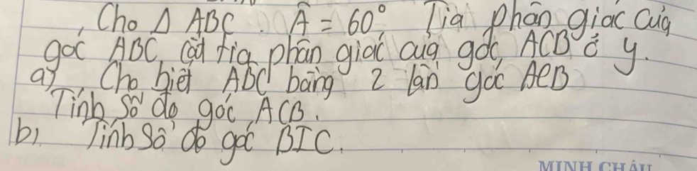 Cho △ ABC overline A=60° lia phán giac Qug 
goc ADC (g fia phān giào aig góo ACB ǒ y 
a Cho biei ABC bāng z lán gó AB
Tinb So do goc ACB. 
bi Tinb So do go BIC