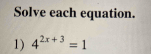 Solve each equation. 
1) 4^(2x+3)=1