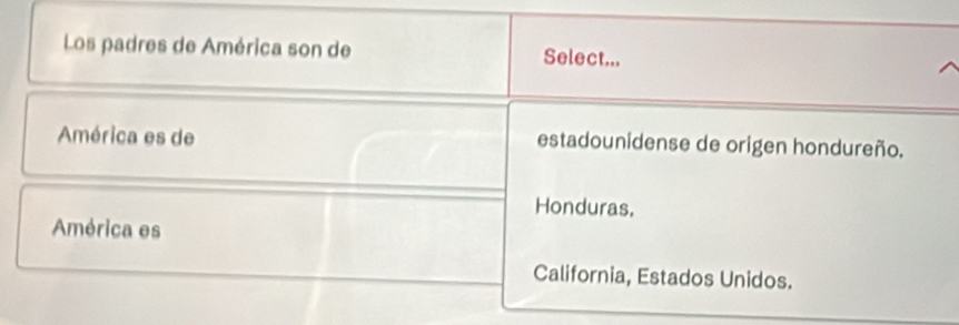 Los padres de América son de Select..,
América es de estadounidense de origen hondureño.
Honduras.
América es
California, Estados Unidos.