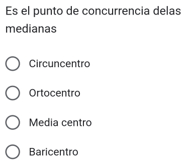 Es el punto de concurrencia delas
medianas
Circuncentro
Ortocentro
Media centro
Baricentro