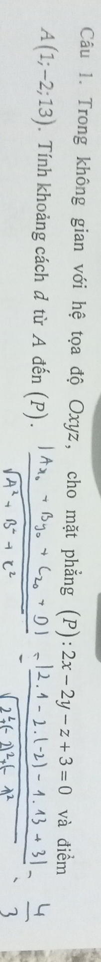 Trong không gian với hệ tọa độ Oxyz, cho mặt phẳng (P): 2x-2y-z+3=0 và điểm
A(1;-2;13). Tính khoảng cách đ từ A đến (P).