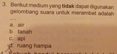 Berikut medium yang tidak dapat digunakan
gelombang suara untuk merambat adalah
…
a、 air
b tanah
c. api
d. ruang hampa
~-