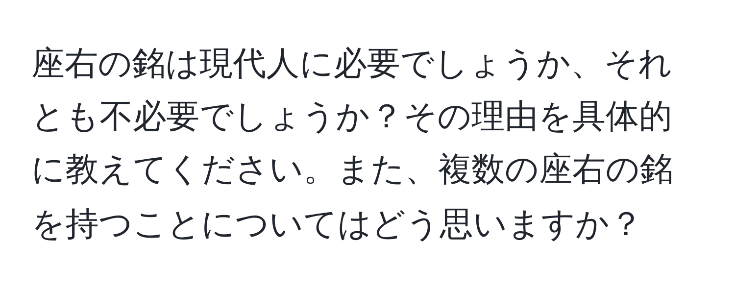 座右の銘は現代人に必要でしょうか、それとも不必要でしょうか？その理由を具体的に教えてください。また、複数の座右の銘を持つことについてはどう思いますか？