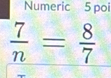 Numeric 5 poi
 7/n = 8/7 