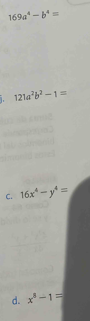 169a^4-b^4=
i. 121a^2b^2-1=
C. 16x^4-y^4=
d. x^8-1=