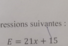 ressions suivantes :
E=21x+15