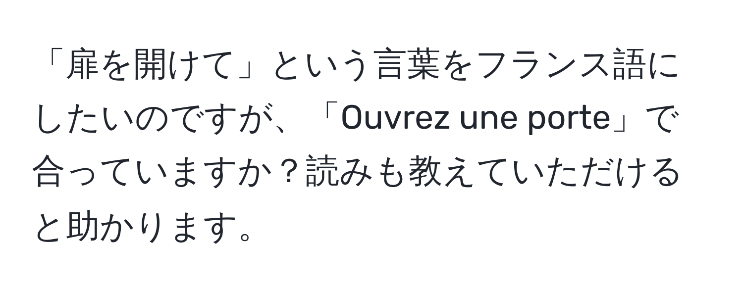 「扉を開けて」という言葉をフランス語にしたいのですが、「Ouvrez une porte」で合っていますか？読みも教えていただけると助かります。