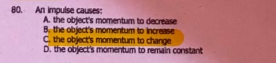 An impulse causes:
A. the object's momentum to decrease
B. the object's momentum to Increase
C. the object's momentum to change
D. the object's momentum to remain constant