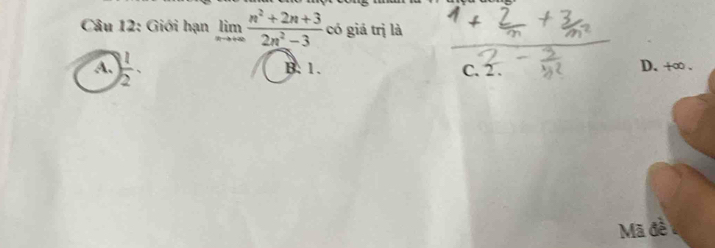 Giới hạn limlimits _nto +∈fty  (n^2+2n+3)/2n^2-3  có giá trị là
A.  1/2 . B. 1. C. 2. D. +∞.
Mã đề