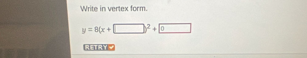 Write in vertex form.
y=8(x+□ )^2+0
RETRY