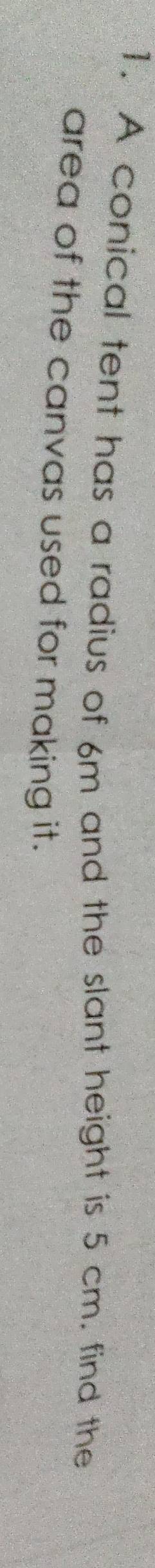 A conical tent has a radius of 6m and the slant height is 5 cm. find the 
area of the canvas used for making it.