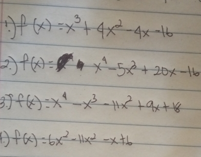 f(x)=x^3+4x^2-4x-16
2. f(x)=
x^4-5x^3+20x-16
3. J f(x)=x^4-x^3-11x^2+9x+18
(. f(x)=6x^2-11x^2-x+6